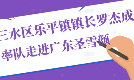 三水乐平镇镇长罗杰成率队走进广东圣雪颜